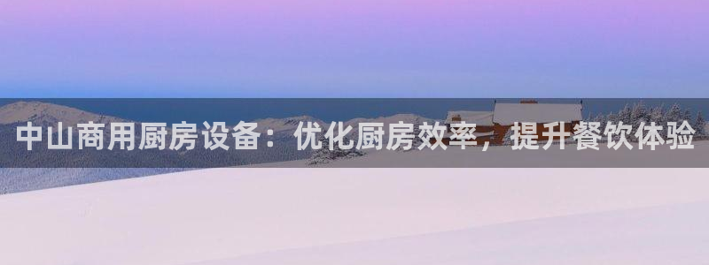 尊龙凯时新闻：中山商用厨房设备：优化厨房效率，提升餐饮体验