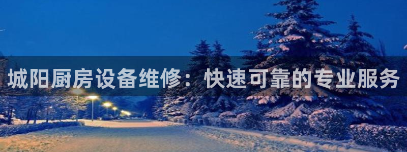 凯时国际app首页：城阳厨房设备维修：快速可靠的专业服务