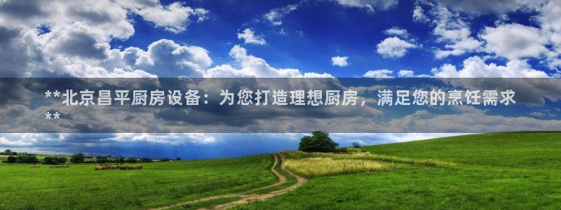 尊龙凯时福米推荐人：**北京昌平厨房设备：为您打造理想厨房，