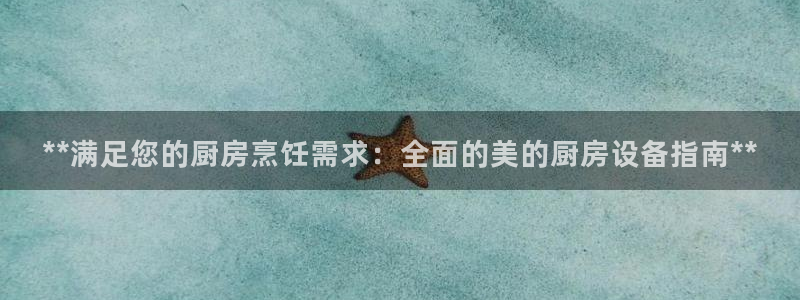 凯时网址多少：**满足您的厨房烹饪需求：全面的美的厨房设备指