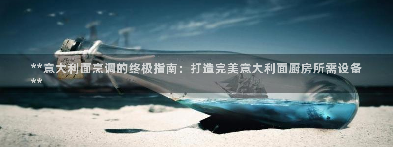 尊龙会ktv价格：**意大利面烹调的终极指南：打造完美意大利