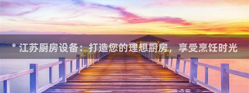 尊龙最近一次露面：* 江苏厨房设备：打造您的理想厨房，享受烹