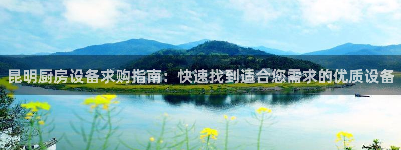 尊龙凯时返现：昆明厨房设备求购指南：快速找到适合您需求的优质