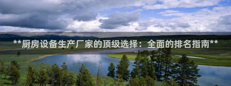 尊龙凯时-人生就是博中国官网：**厨房设备生产厂家的顶级选择