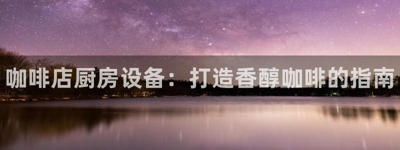 尊龙尊龙：咖啡店厨房设备：打造香醇咖啡的指南