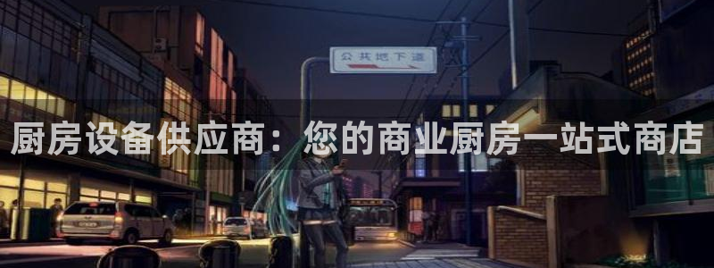 尊龙凯时 人生就是搏客服：厨房设备供应商：您的商业厨房一站式