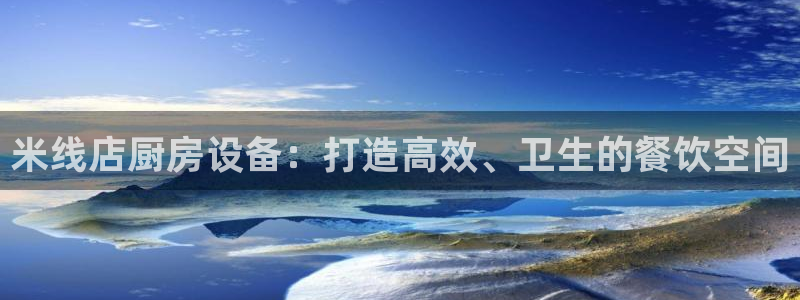 尊龙凯时平台有没有不到账的：米线店厨房设备：打造高效、卫生的