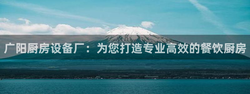 尊龙凯时合法吗?：广阳厨房设备厂：为您打造专业高效的餐饮厨房
