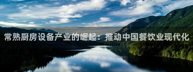 尊龙凯时产品种类：常熟厨房设备产业的崛起：推动中国餐饮业现代