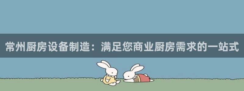 凯时app赢AG发财网来就送38：常州厨房设备制造：满足您商