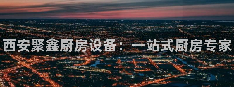 尊龙实业：西安聚鑫厨房设